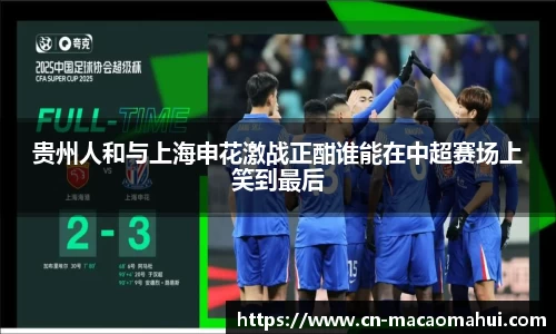 贵州人和与上海申花激战正酣谁能在中超赛场上笑到最后
