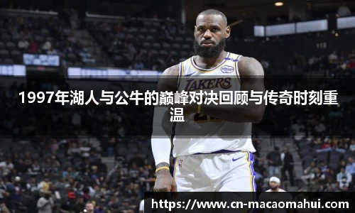1997年湖人与公牛的巅峰对决回顾与传奇时刻重温