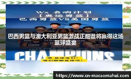 巴西男篮与澳大利亚男篮激战正酣谁将赢得这场篮球盛宴