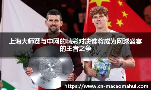 上海大师赛与中网的精彩对决谁将成为网球盛宴的王者之争