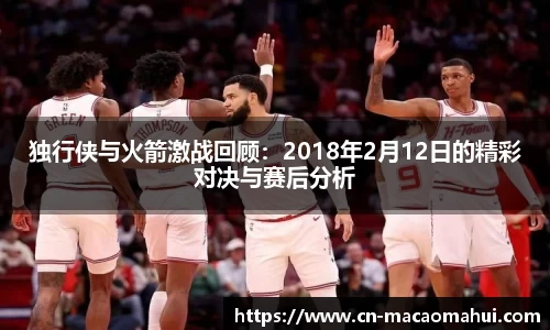 独行侠与火箭激战回顾：2018年2月12日的精彩对决与赛后分析