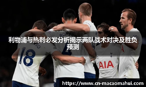 利物浦与热刺必发分析揭示两队战术对决及胜负预测