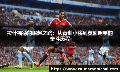 拉什福德的崛起之路：从青训小将到英超明星的奋斗历程