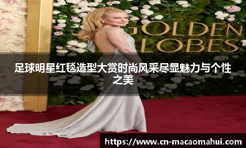 足球明星红毯造型大赏时尚风采尽显魅力与个性之美