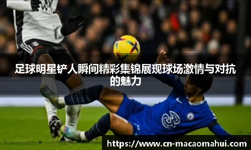 足球明星铲人瞬间精彩集锦展现球场激情与对抗的魅力