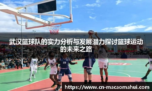 武汉篮球队的实力分析与发展潜力探讨篮球运动的未来之路