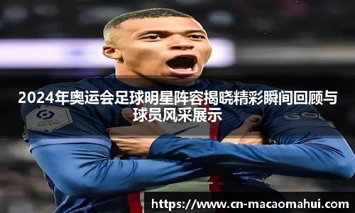 2024年奥运会足球明星阵容揭晓精彩瞬间回顾与球员风采展示