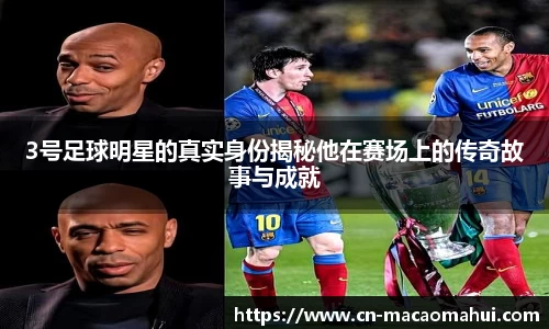 3号足球明星的真实身份揭秘他在赛场上的传奇故事与成就