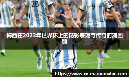 梅西在2023年世界杯上的精彩表现与传奇时刻回顾