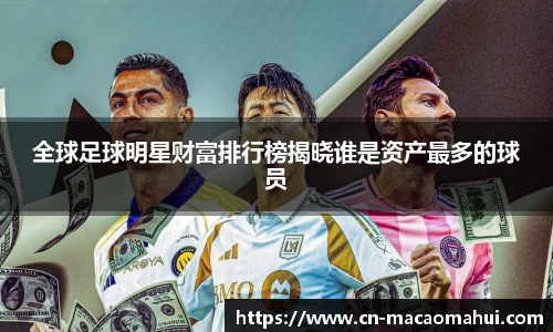 全球足球明星财富排行榜揭晓谁是资产最多的球员