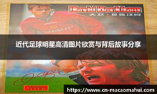 近代足球明星高清图片欣赏与背后故事分享